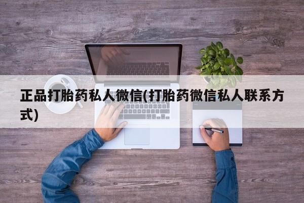 正品堕胎药咨询购买正品打胎药私人微信(打胎药微信私人联系方式)