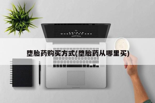 正品堕胎药咨询购买堕胎药购买方式(堕胎药从哪里买)
