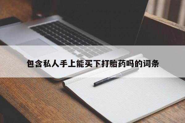正品堕胎药咨询购买包含私人手上能买下打胎药吗的词条