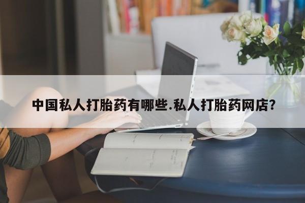 正品堕胎药咨询购买中国私人打胎药有哪些.私人打胎药网店？