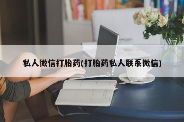 正品堕胎药咨询购买私人微信打胎药(打胎药私人联系微信)