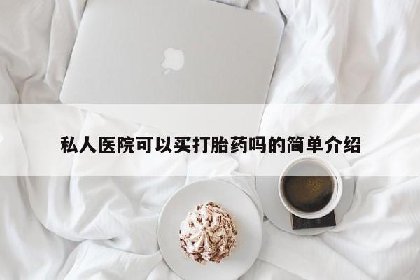 正品堕胎药咨询购买私人医院可以买打胎药吗的简单介绍