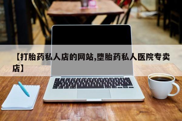 正品堕胎药咨询购买【打胎药私人店的网站,堕胎药私人医院专卖店】