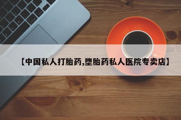 正品堕胎药咨询购买【中国私人打胎药,堕胎药私人医院专卖店】