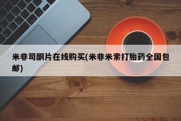 正品堕胎药咨询购买米非司酮片在线购买(米非米索打胎药全国包邮)