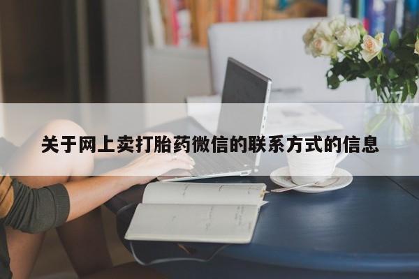 正品堕胎药咨询购买关于网上卖打胎药微信的联系方式的信息