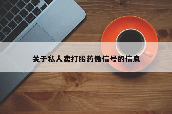 正品堕胎药咨询购买关于私人卖打胎药微信号的信息