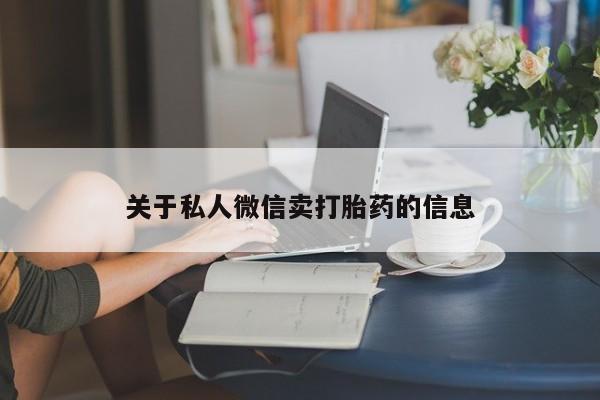 正品堕胎药咨询购买关于私人微信卖打胎药的信息