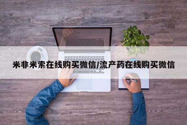 正品堕胎药咨询购买米非米索在线购买微信/流产药在线购买微信