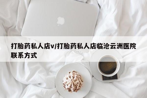 正品堕胎药咨询购买打胎药私人店v/打胎药私人店临沧云洲医院联系方式