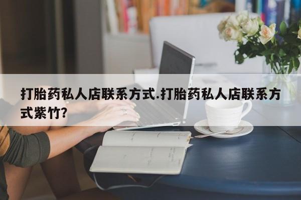 正品堕胎药咨询购买打胎药私人店联系方式.打胎药私人店联系方式紫竹？