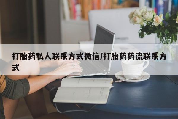 正品堕胎药咨询购买打胎药私人联系方式微信/打胎药药流联系方式