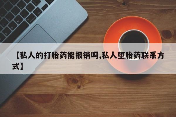 正品堕胎药咨询购买【私人的打胎药能报销吗,私人堕胎药联系方式】