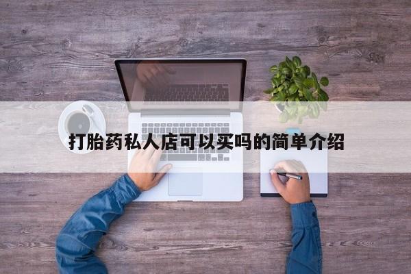 正品堕胎药咨询购买打胎药私人店可以买吗的简单介绍
