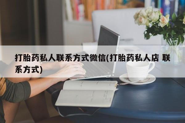正品堕胎药咨询购买打胎药私人联系方式微信(打胎药私人店 联系方式)