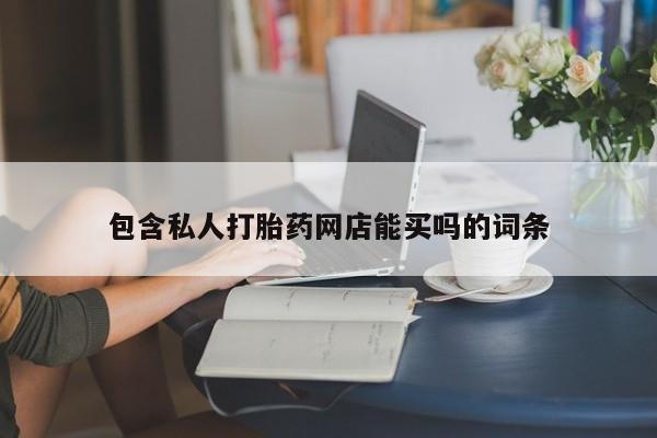 正品堕胎药咨询购买包含私人打胎药网店能买吗的词条
