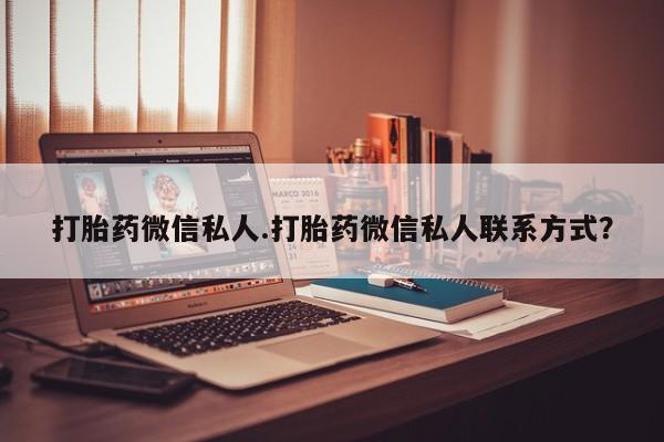 正品堕胎药咨询购买打胎药微信私人.打胎药微信私人联系方式？