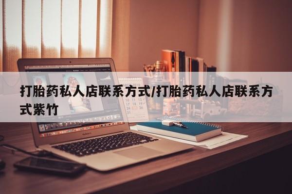 正品堕胎药咨询购买打胎药私人店联系方式/打胎药私人店联系方式紫竹