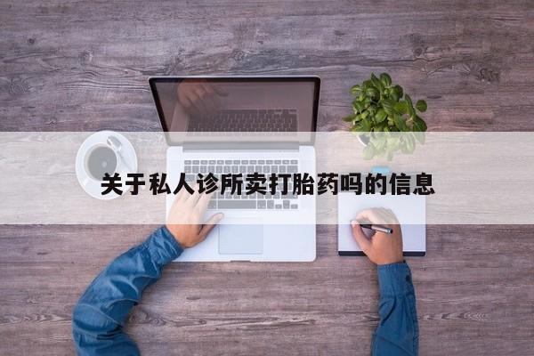 正品堕胎药咨询购买关于私人诊所卖打胎药吗的信息