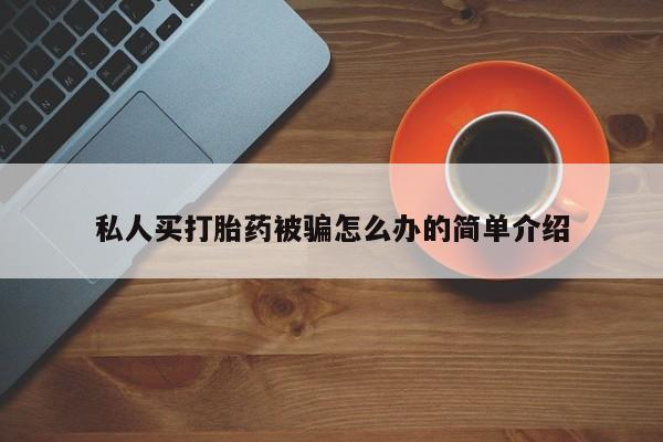正品堕胎药咨询购买私人买打胎药被骗怎么办的简单介绍