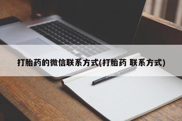 正品堕胎药咨询购买打胎药的微信联系方式(打胎药 联系方式)