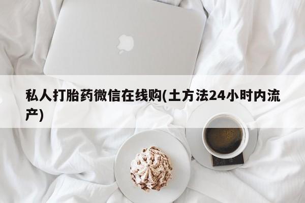 正品堕胎药咨询购买私人打胎药微信在线购(土方法24小时内流产)
