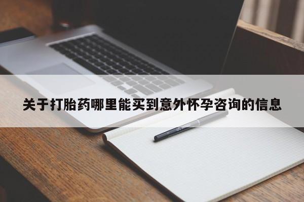 正品堕胎药咨询购买关于打胎药哪里能买到意外怀孕咨询的信息