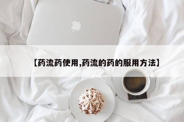 正品堕胎药咨询购买【药流药使用,药流的药的服用方法】