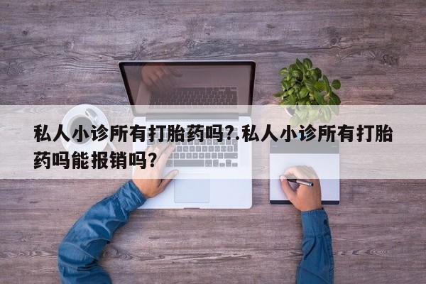 正品堕胎药咨询购买私人小诊所有打胎药吗?.私人小诊所有打胎药吗能报销吗？