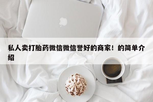 正品堕胎药咨询购买私人卖打胎药微信微信誉好的商家！的简单介绍