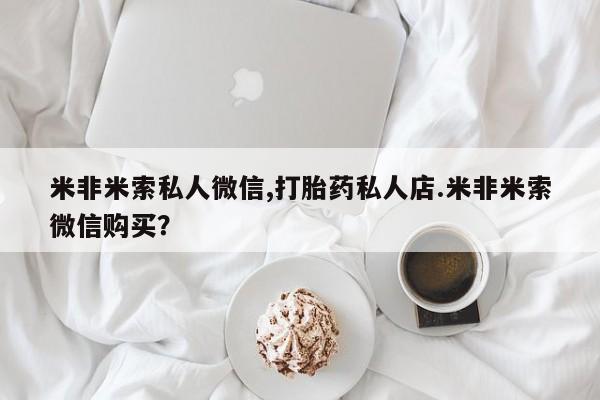 正品堕胎药咨询购买米非米索私人微信,打胎药私人店.米非米索微信购买？