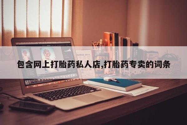 正品堕胎药咨询购买包含网上打胎药私人店,打胎药专卖的词条