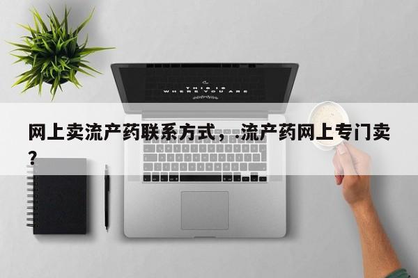 正品堕胎药咨询购买网上卖流产药联系方式，.流产药网上专门卖？