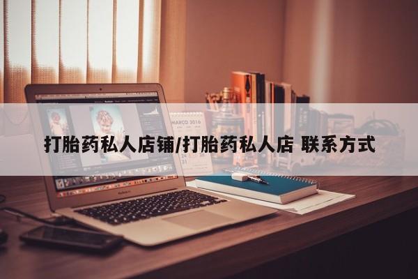 正品堕胎药咨询购买打胎药私人店铺/打胎药私人店 联系方式